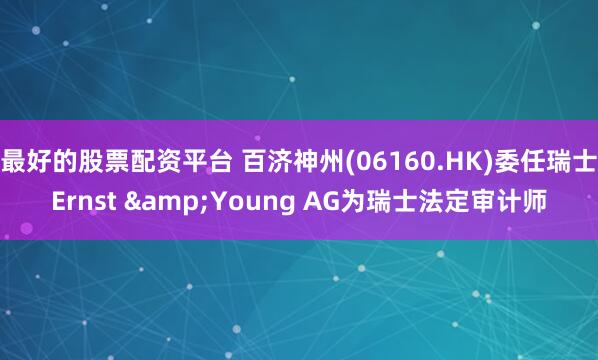 最好的股票配资平台 百济神州(06160.HK)委任瑞士Ernst &Young AG为瑞士法定审计师