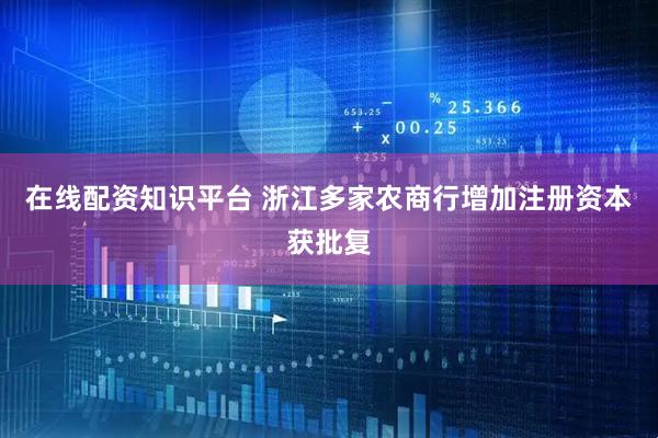 在线配资知识平台 浙江多家农商行增加注册资本获批复