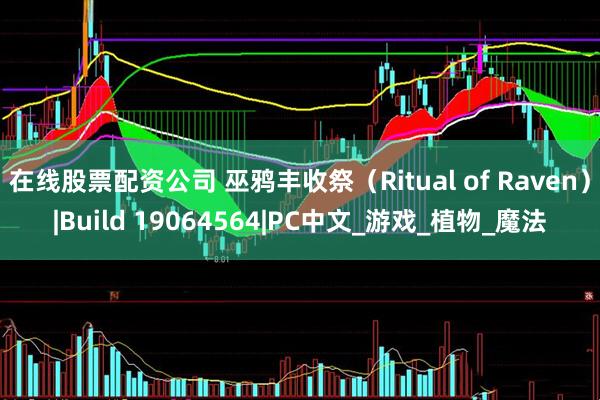 在线股票配资公司 巫鸦丰收祭（Ritual of Raven）|Build 19064564|PC中文_游戏_植物_魔法