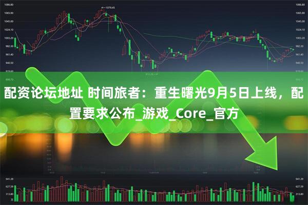 配资论坛地址 时间旅者：重生曙光9月5日上线，配置要求公布_游戏_Core_官方