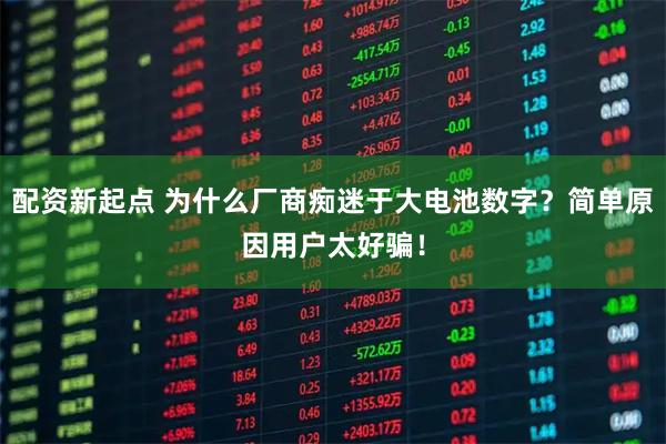 配资新起点 为什么厂商痴迷于大电池数字？简单原因用户太好骗！
