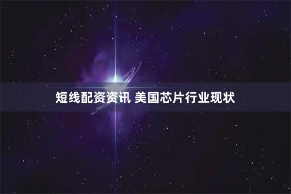 短线配资资讯 美国芯片行业现状