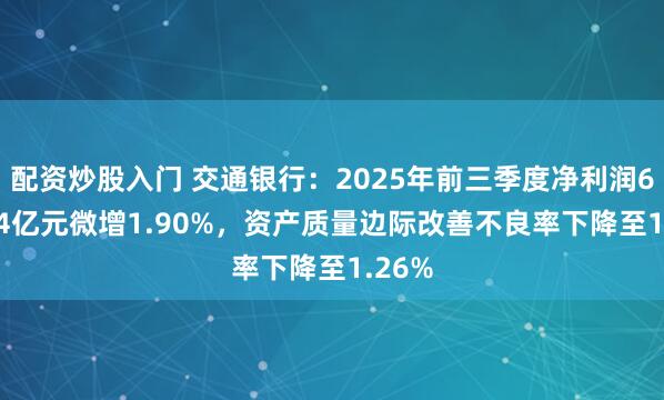 配资炒股入门 交通银行:2025年前三季度净利润699.94亿元微增1.90%,资产质量边际改善不良率下降至1.26%