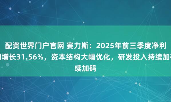 配资世界门户官网 赛力斯:2025年前三季度净利润增长31.56%,资本结构大幅优化,研发投入持续加码