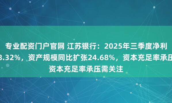 专业配资门户官网 江苏银行:2025年三季度净利润增长8.32%,资产规模同比扩张24.68%,资本充足率承压需关注
