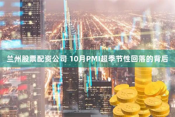 兰州股票配资公司 10月PMI超季节性回落的背后