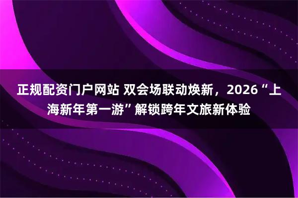 正规配资门户网站 双会场联动焕新,2026“上海新年第一游”解锁跨年文旅新体验