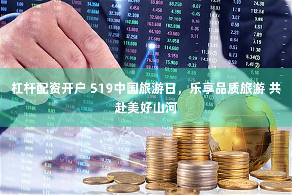 杠杆配资开户 519中国旅游日，乐享品质旅游 共赴美好山河