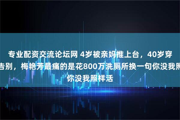 专业配资交流论坛网 4岁被亲妈推上台，40岁穿婚纱告别，梅艳芳最痛的是花800万洗厕所换一句你没我照样活